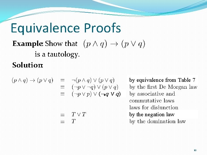 Equivalence Proofs Example: Show that is a tautology. Solution: by equivalence from Table 7