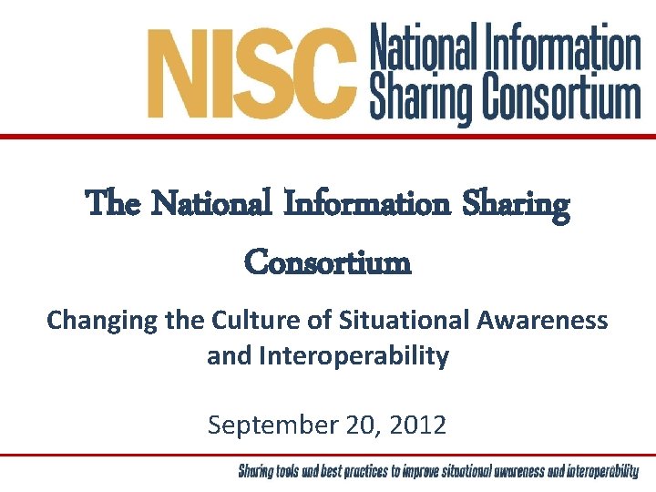 The National Information Sharing Consortium Changing the Culture of Situational Awareness and Interoperability September