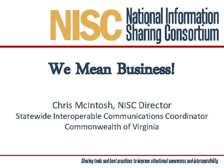 We Mean Business! Chris Mc. Intosh, NISC Director Statewide Interoperable Communications Coordinator Commonwealth of