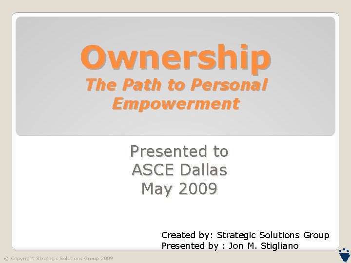 Ownership The Path to Personal Empowerment Presented to ASCE Dallas May 2009 Created by: