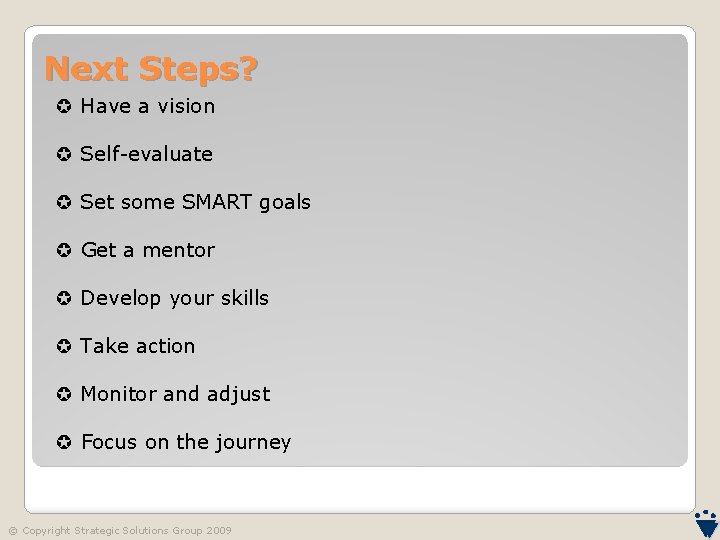 Next Steps? Have a vision Self-evaluate Set some SMART goals Get a mentor Develop