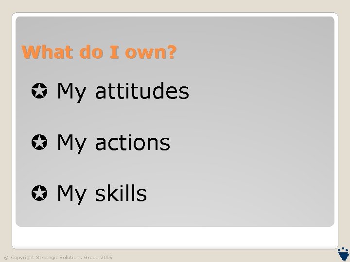What do I own? My attitudes My actions My skills © Copyright Strategic Solutions