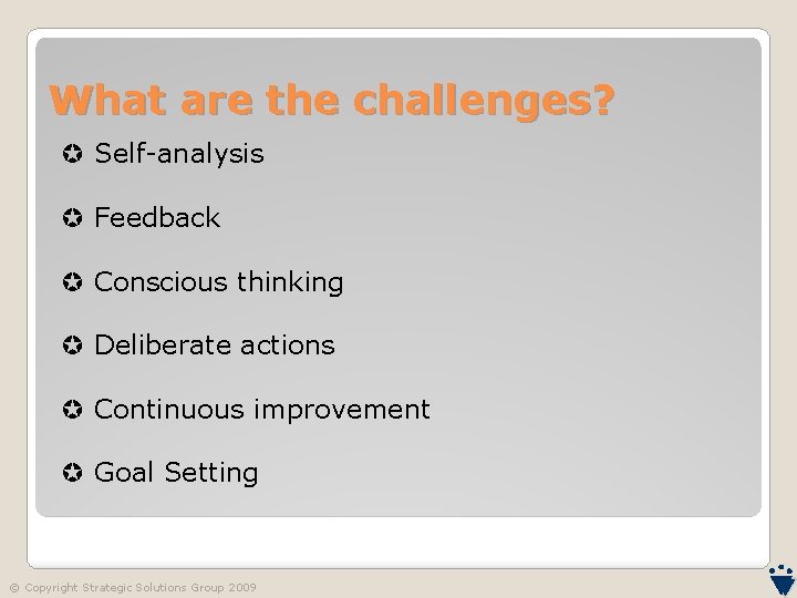 What are the challenges? Self-analysis Feedback Conscious thinking Deliberate actions Continuous improvement Goal Setting