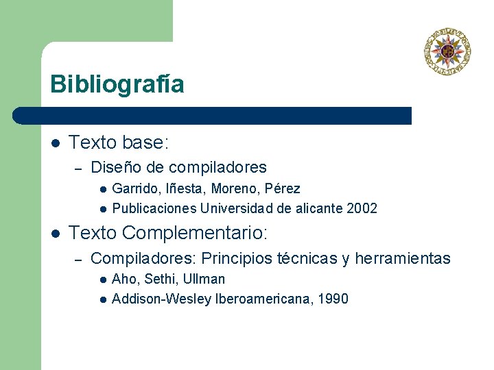 Bibliografía l Texto base: – Diseño de compiladores l l l Garrido, Iñesta, Moreno,