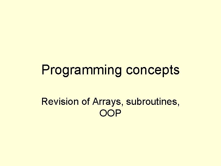 Programming concepts Revision of Arrays, subroutines, OOP 