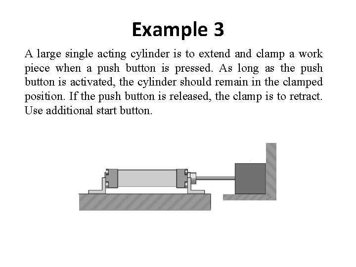 Example 3 A large single acting cylinder is to extend and clamp a work