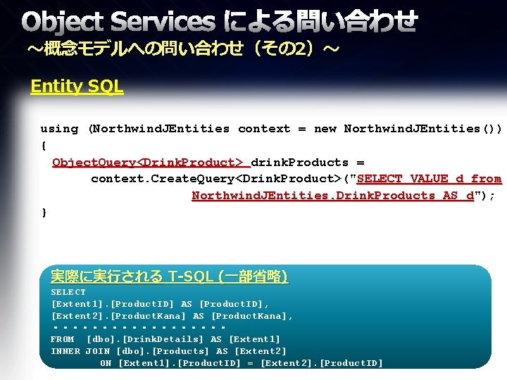 Object Services による問い合わせ ～概念モデルへの問い合わせ（その 2）～ Entity SQL using (Northwind. JEntities context = new Northwind.