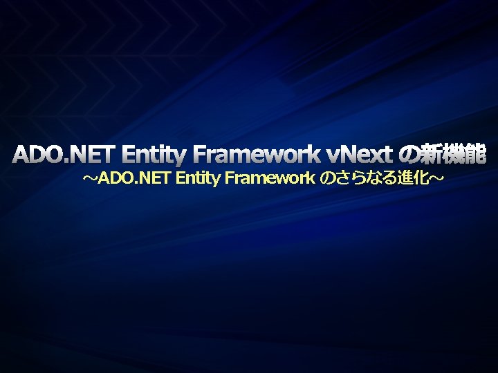 ADO. NET Entity Framework v. Next の新機能 ～ADO. NET Entity Framework のさらなる進化～ 