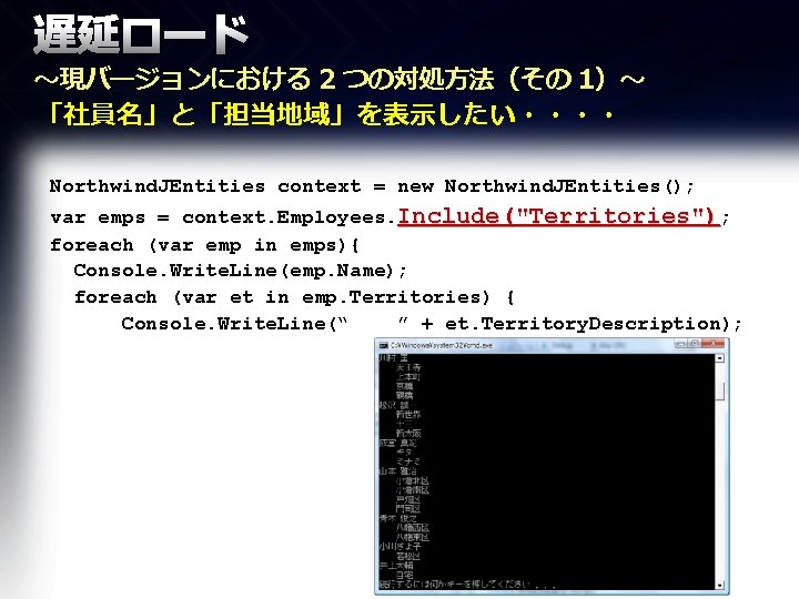 遅延ロード ～現バージョンにおける 2 つの対処方法（その 1）～ 「社員名」と「担当地域」を表示したい・・・・ Northwind. JEntities context = new Northwind. JEntities(); var