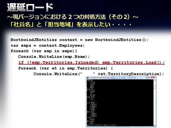 遅延ロード ～現バージョンにおける 2 つの対処方法（その 2）～ 「社員名」と「担当地域」を表示したい・・・・ Northwind. JEntities context = new Northwind. JEntities(); var