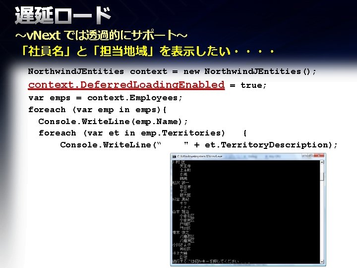 遅延ロード ～v. Next では透過的にサポート～ 「社員名」と「担当地域」を表示したい・・・・ Northwind. JEntities context = new Northwind. JEntities(); context. Deferred.