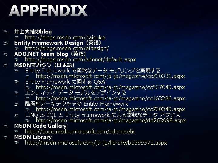 APPENDIX 井上大輔のblog http: //blogs. msdn. com/daisukei Entity Framework Design（英語） http: //blogs. msdn. com/efdesign/ ADO.