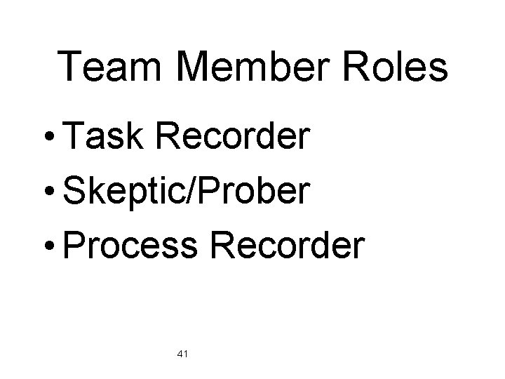 Team Member Roles • Task Recorder • Skeptic/Prober • Process Recorder 41 