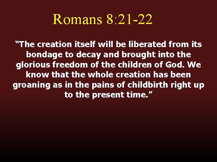 Romans 8: 21 -22 “The creation itself will be liberated from its bondage to