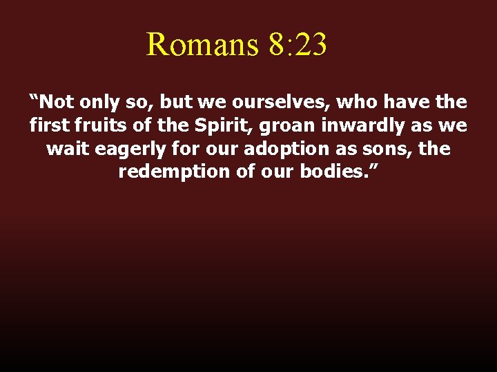 Romans 8: 23 “Not only so, but we ourselves, who have the first fruits