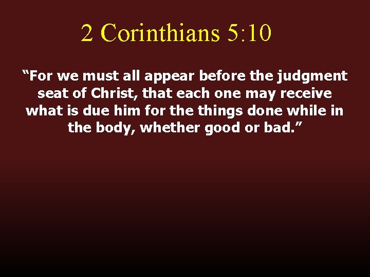 2 Corinthians 5: 10 “For we must all appear before the judgment seat of