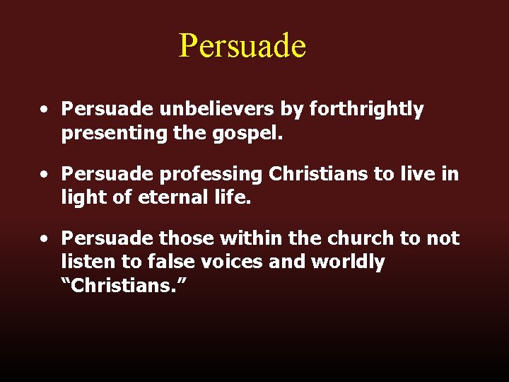 Persuade • Persuade unbelievers by forthrightly presenting the gospel. • Persuade professing Christians to