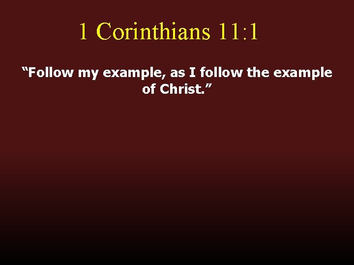1 Corinthians 11: 1 “Follow my example, as I follow the example of Christ.