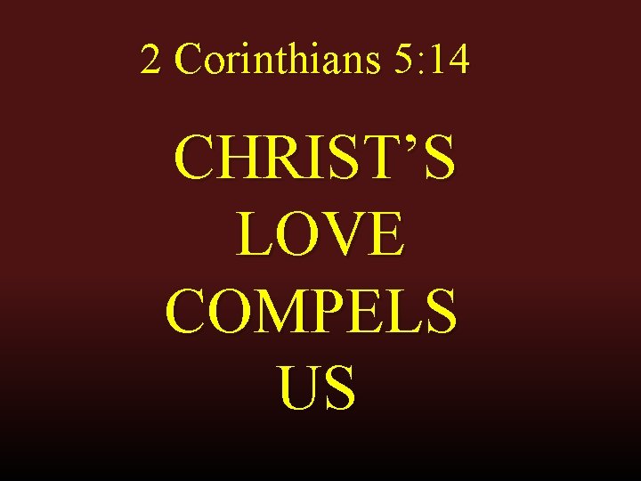 2 Corinthians 5: 14 CHRIST’S LOVE COMPELS US 