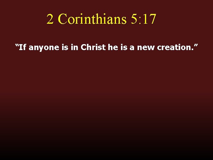 2 Corinthians 5: 17 “If anyone is in Christ he is a new creation.