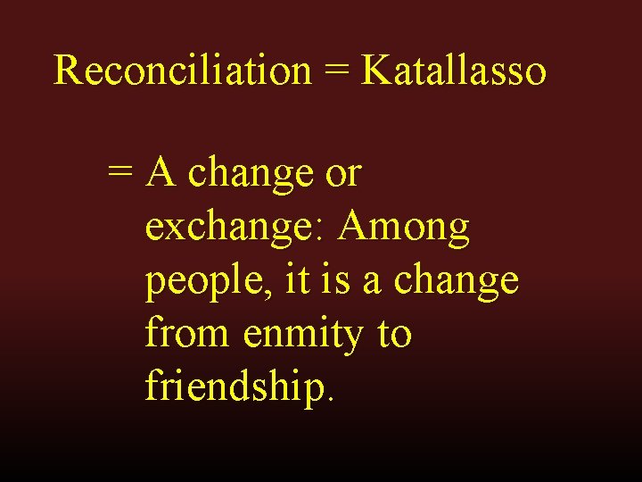 Reconciliation = Katallasso = A change or exchange: Among people, it is a change