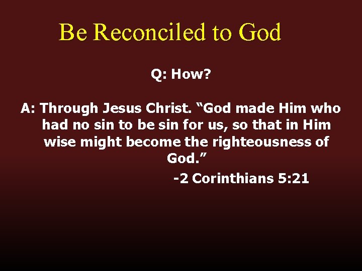 Be Reconciled to God Q: How? A: Through Jesus Christ. “God made Him who