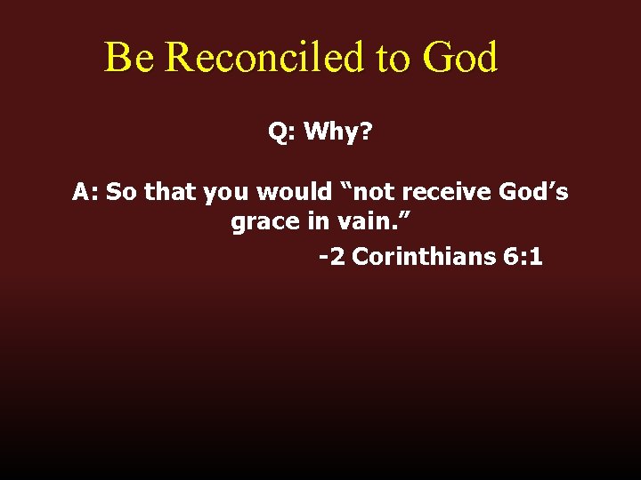 Be Reconciled to God Q: Why? A: So that you would “not receive God’s