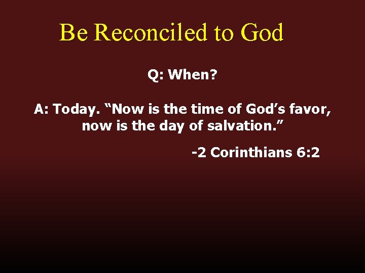 Be Reconciled to God Q: When? A: Today. “Now is the time of God’s