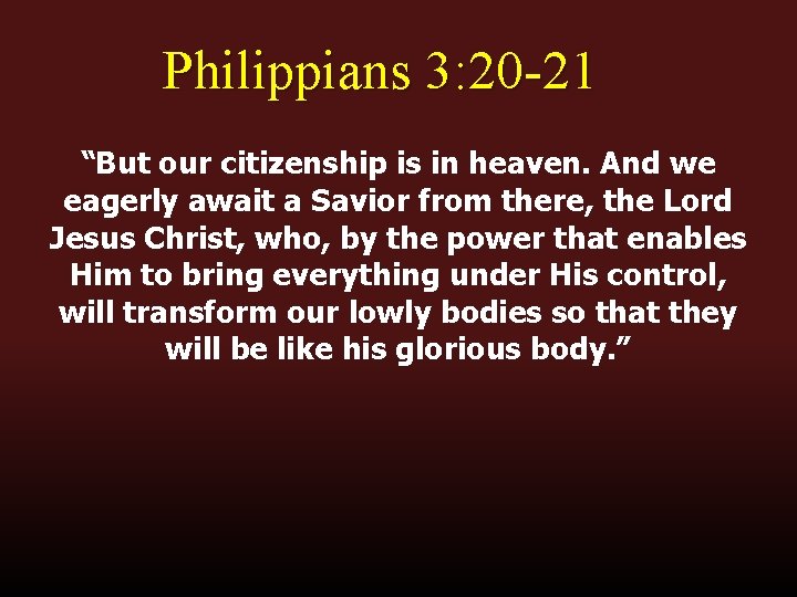 Philippians 3: 20 -21 “But our citizenship is in heaven. And we eagerly await