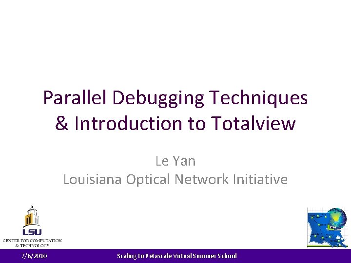 Parallel Debugging Techniques & Introduction to Totalview Le Yan Louisiana Optical Network Initiative 7/6/2010