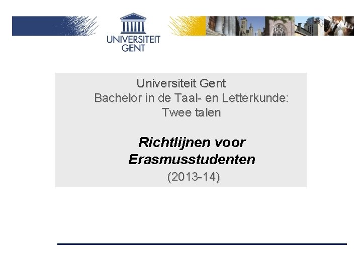 Universiteit Gent Bachelor in de Taal- en Letterkunde: Twee talen Richtlijnen voor Erasmusstudenten (2013