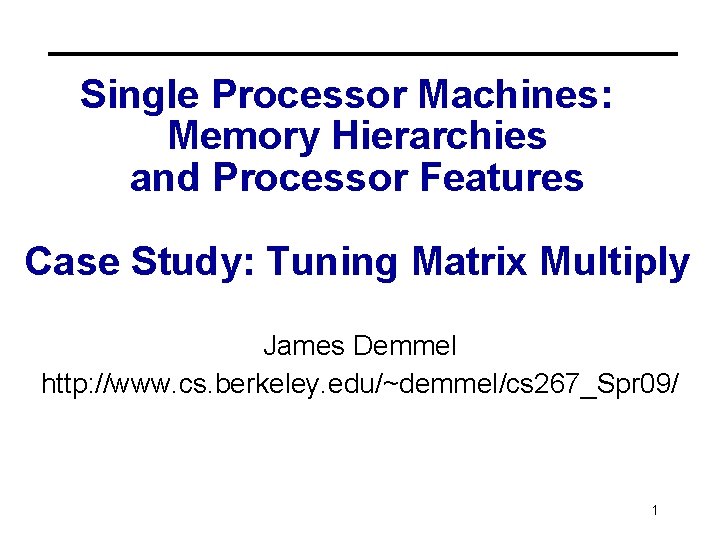 Single Processor Machines: Memory Hierarchies and Processor Features Case Study: Tuning Matrix Multiply James