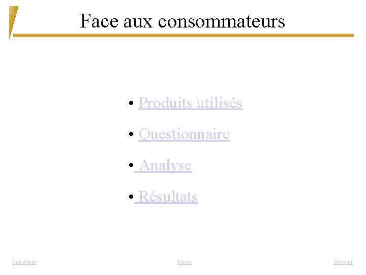 Face aux consommateurs • Produits utilisés • Questionnaire • Analyse • Résultats Précédent Menu