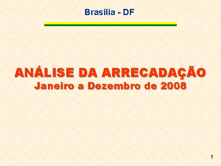 Brasília - DF ANÁLISE DA ARRECADAÇÃO Janeiro a Dezembro de 2008 1 
