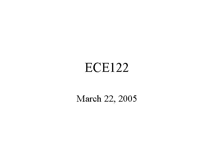 ECE 122 March 22, 2005 