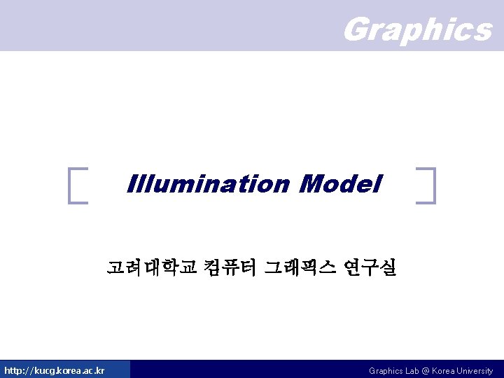 Graphics Illumination Model 고려대학교 컴퓨터 그래픽스 연구실 http: //kucg. korea. ac. kr Graphics Lab Graphics Illumination Model 고려대학교 컴퓨터 그래픽스 연구실 http: //kucg. korea. ac. kr Graphics Lab