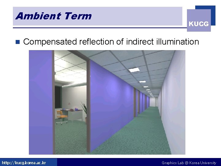 Ambient Term n KUCG Compensated reflection of indirect illumination http: //kucg. korea. ac. kr Ambient Term n KUCG Compensated reflection of indirect illumination http: //kucg. korea. ac. kr