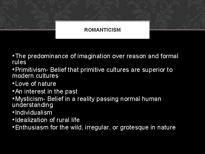 ROMANTICISM • The predominance of imagination over reason and formal rules • Primitivism- Belief ROMANTICISM • The predominance of imagination over reason and formal rules • Primitivism- Belief