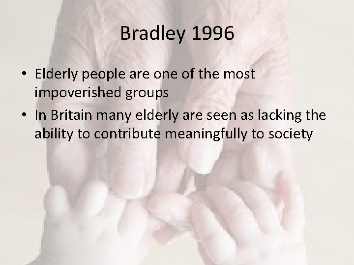 Bradley 1996 • Elderly people are one of the most impoverished groups • In