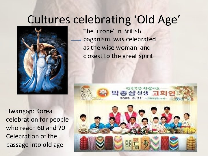 Cultures celebrating ‘Old Age’ The ‘crone’ in British paganism was celebrated as the wise