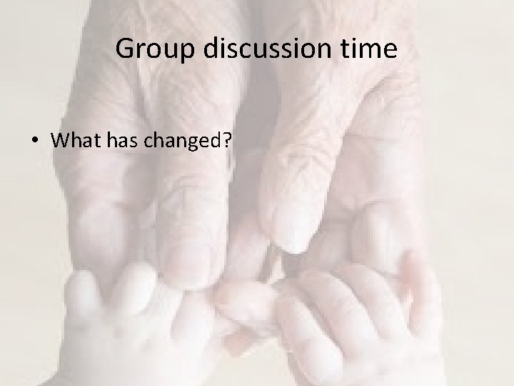 Group discussion time • What has changed? 