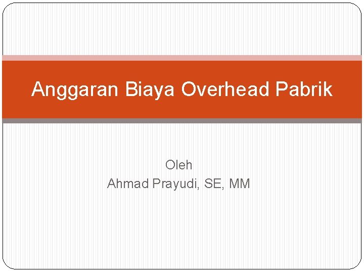 Anggaran Biaya Overhead Pabrik Oleh Ahmad Prayudi, SE, MM 