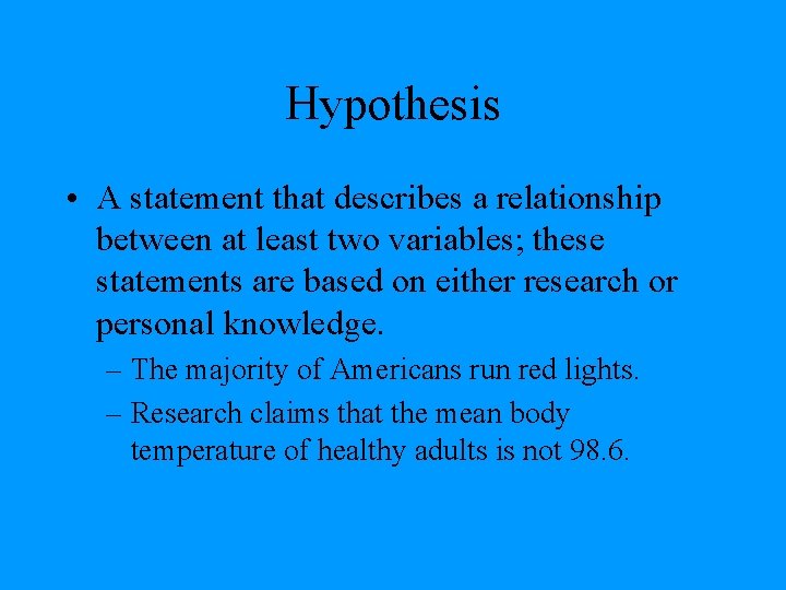 Hypothesis • A statement that describes a relationship between at least two variables; these