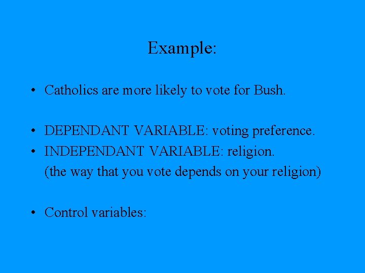 Example: • Catholics are more likely to vote for Bush. • DEPENDANT VARIABLE: voting