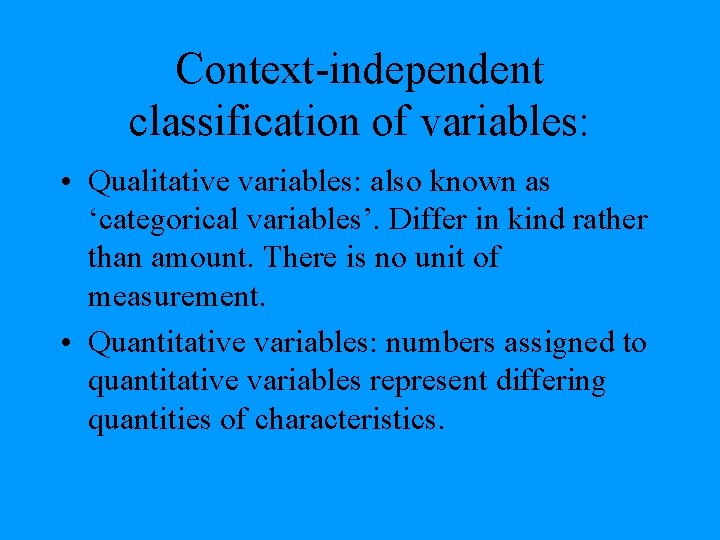 Context-independent classification of variables: • Qualitative variables: also known as ‘categorical variables’. Differ in