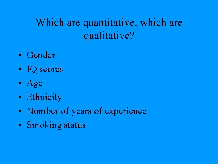 Which are quantitative, which are qualitative? • • • Gender IQ scores Age Ethnicity