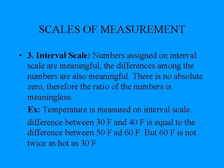 SCALES OF MEASUREMENT • 3. Interval Scale: Numbers assigned on interval scale are meaningful,