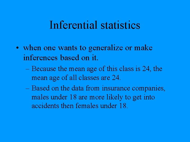 Inferential statistics • when one wants to generalize or make inferences based on it.