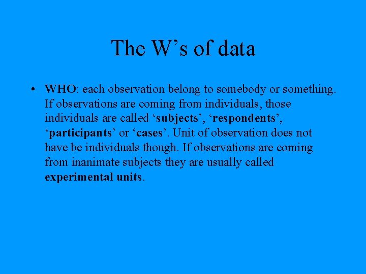 The W’s of data • WHO: each observation belong to somebody or something. If