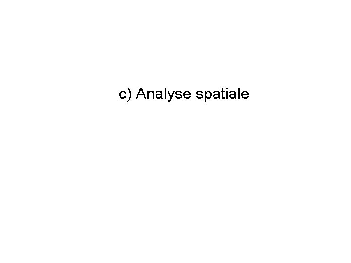 c) Analyse spatiale c) Analyse spatiale